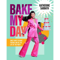 Bake My Day: Sweet Ways to Make Friends and Be the Life of the Party