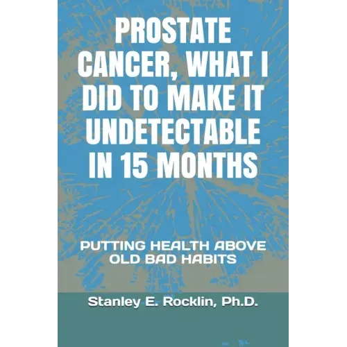 Prostate Cancer, What I Did to Make It Undetectable in 15 Months: Putting Health Above Old Bad Habits