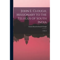 John E. Clough, Missionary to the Telugus of South India: a Sketch