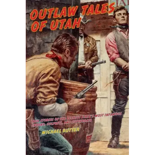 Outlaw Tales of Utah: True Stories Of The Beehive State's Most Infamous Crooks, Culprits, And Cutthroats, Second Edition