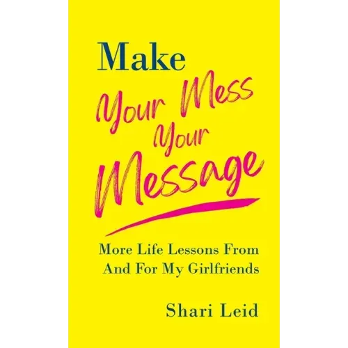 Make Your Mess Your Message: More Life Lessons From And For My Girlfriends