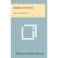 Isabella Of Spain: The Last Crusader