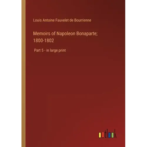 Memoirs of Napoleon Bonaparte; 1800-1802: Part 5 - in large print
