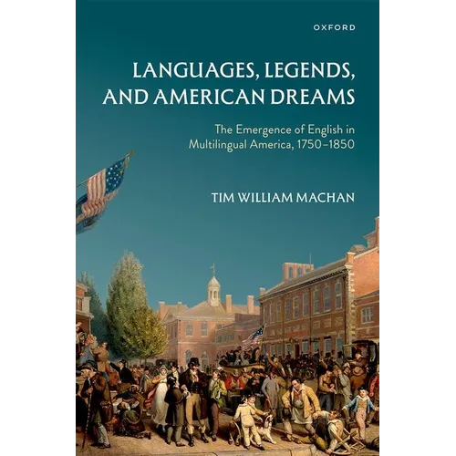 Languages, Legends, and American Dreams: The Emergence of English in Multilingual America, 1750-1850