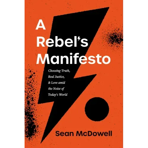 A Rebel's Manifesto: Choosing Truth, Real Justice, and Love Amid the Noise of Today's World