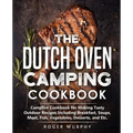 The Dutch Oven Camping Cookbook: Campfire Cookbook for Making Tasty Outdoor Recipes Including Breakfast, Soups, Meat, Fish, Vegetables, Desserts, and