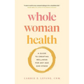 Whole Woman Health: A Guide to Creating Wellness for Any Age and Stage