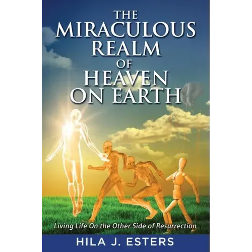 The Miraculous Realm of Heaven on Earth: Living Life on the Other Side of Resurrection