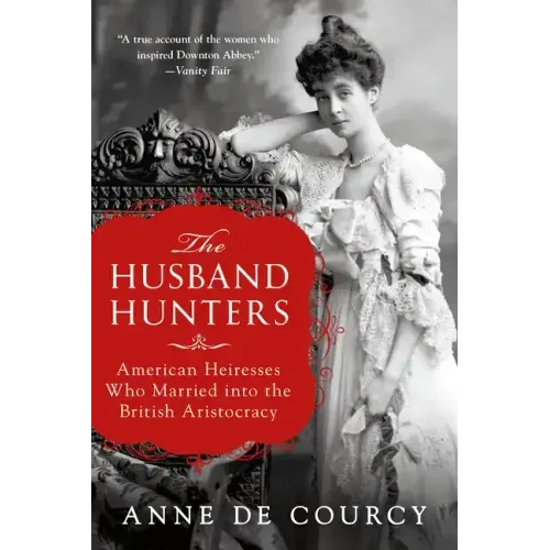The Husband Hunters: American Heiresses Who Married Into the British Aristocracy