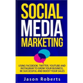 Social Media: Social Media Marketing - Using Facebook, Twitter, Youtube, Instagram And Tumblr To Grow Your Business, Be Successful And Boost Your Sale