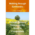 Walking through Sunflowers: through Deepest France on the Road to Compostela