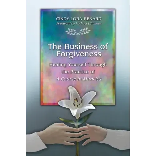 The Business of Forgiveness: Healing Yourself Through the Practice of A Course in Miracles