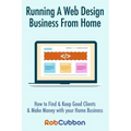 Running A Web Design Business From Home: How To Find and Keep Good Clients and Make Money with Your Home Business