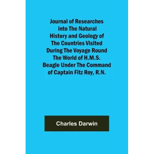 Journal of Researches into the Natural History and Geology of the Countries Visited During the Voyage Round the World of H.M.S. Beagle Under the Comma