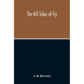 The Hill Tribes Of Fiji; A Record Of Forty Years' Intimate Connection With The Tribes Of The Mountainous Interior Of Fiji With A Description Of Their