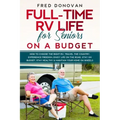 Full-Time RV Life for Seniors on a Budget: How to Choose the right RV, Travel the Country, Experience Freedom, Enjoy Life on the Road, Stay on Budget,