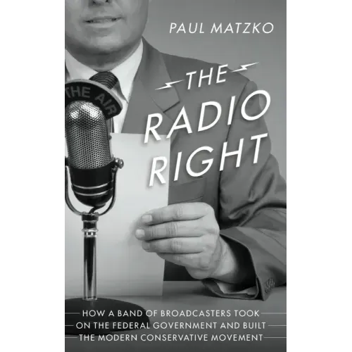 The Radio Right: How a Band of Broadcasters Took on the Federal Government and Built the Modern Conservative Movement