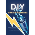 DIY Lithium Batteries: The Ultimate Guide to Understanding Lithium Batteries and How to Make a Lithium Battery Pack for Electric Bikes
