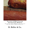Secrets of Meat Curing And Sausage Making: Making How To Cure Hams, Shoulders, Bacon, Corned Beer, Ect. How To Make Sausage, Etc.