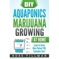DIY Aquaponics Marijuana Growing at Home: Learn to Grow Most Potent THC Cannabis Ever!