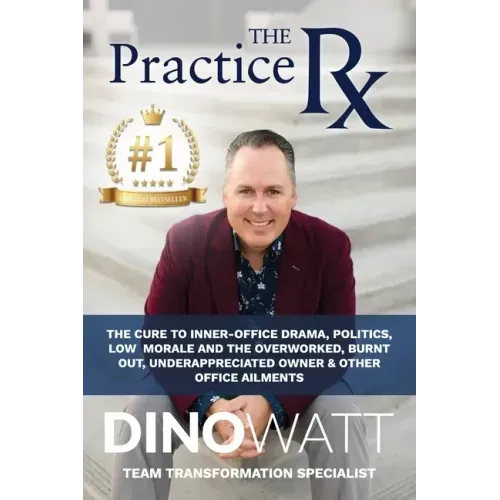 The Practice Rx: The Cure To Inner-Office Drama, Politics, Low Morale, and the Overworked, Burnt Out, Under-Appreciated Owner & Other Office Ailments