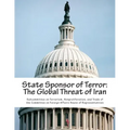 State Sponsor of Terror: The Global Threat of Iran