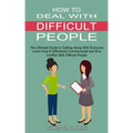 How to Deal With Difficult People: Learn How to Effectively Communicate and End Conflict With Difficult People (The Ultimate Guide to Getting Along Wi