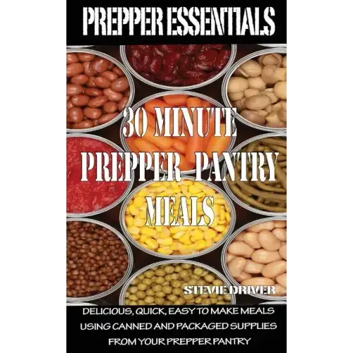 Prepper Essentials: 30 Minute Prepper Pantry Meals: Delicious, quick, easy to make meals using canned and packaged supplies from your prepper pantry