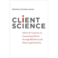 Client Science: Advice for Lawyers on Counseling Clients Through Bad News and Other Legal Realities