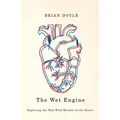 The Wet Engine: Exploring the Mad Wild Miracle of the Heart