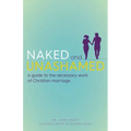 Naked and Unashamed: A Guide to the Necessary Work of Christian Marriage