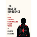 The Rage of Innocence: How America Criminalizes Black Youth