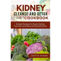 Kidney Cleanse and Detox Diet Cookbook: Simple Recipes to Boost Kidney Function and Natural Detoxification