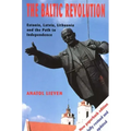 The Baltic Revolution: Estonia, Latvia, Lithuania and the Path to Independence