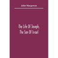 The Life Of Joseph, The Son Of Israel: In Eight Books: Chiefly Designed To Allure Young Minds To A Love Of The Sacred Scriptures