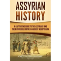 Assyrian History: A Captivating Guide to the Assyrians and Their Powerful Empire in Ancient Mesopotamia