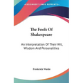 The Fools Of Shakespeare: An Interpretation Of Their Wit, Wisdom And Personalities
