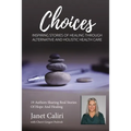 Janet Caliri Choices: Inspiring Stories of Healing Through Alternative and Holistic Health Care
