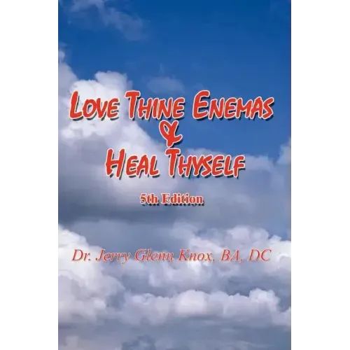Love Thine Enemas & Heal Thyself: 5th Ed.