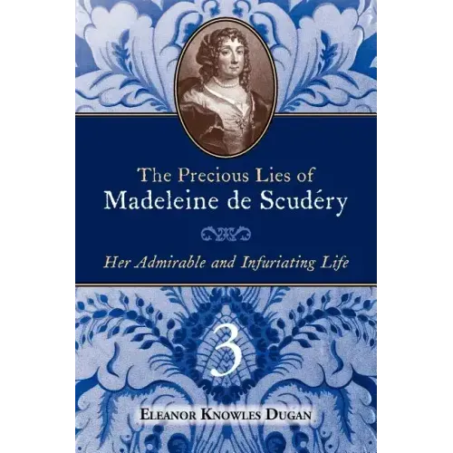 The Precious Lies of Madeleine de Scudéry: Her Admirable and Infuriating Life. Book 3