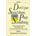Don't Just Stand There, Pray Something: The Incredible Power of Intercessory Prayer
