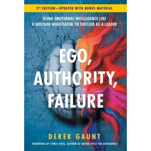 Ego, Authority, Failure: Using Emotional Intelligence like a Hostage Negotiator to Succeed as a Leader - 2nd Edition
