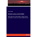 Christian science and the Bible: With reference to Mary Baker G. Eddy's Science and health, in review of a recent California essay