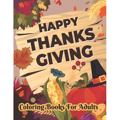 Happy Thanksgiving Coloring books for adults: Thanksgiving Holiday Coloring Pages Featuring Turkeys, Fall Coloring Pages, and Stress Relieving