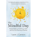 The Mindful Day: Practical Ways to Find Focus, Calm, and Joy from Morning to Evening