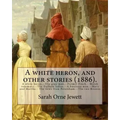 A white heron, and other stories (1886). By: Sarah Orne Jewett: A white heron.--The gray man.--Farmer Finch.--Marsh rosemary.--The Dulham ladies.--A b