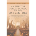 An Effective Sunday School in the Midst of 21St Century: Sunday School Is Perhaps the Best-Structured Agency in the Local Church for Effectively Carry