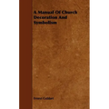 A Manual Of Church Decoration And Symbolism