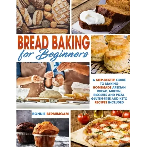 Bread Baking for Beginners: A Step-By-Step Guide To Making Homemade Artisan Bread, Muffin, Biscuits And Pizza. Gluten-Free And Keto Recipes Includ