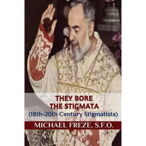They Bore the Stigmata: (18th-20th Century Stigmatists)